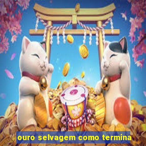 ouro selvagem como termina